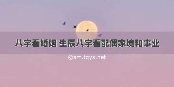 八字看婚姻 生辰八字看配偶家境和事业