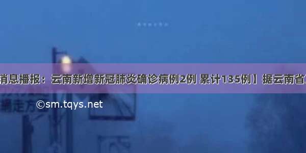 【疫情最新消息播报：云南新增新冠肺炎确诊病例2例 累计135例】据云南省卫生健康委员