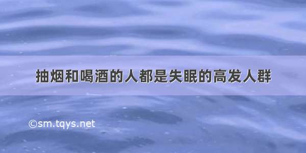 抽烟和喝酒的人都是失眠的高发人群