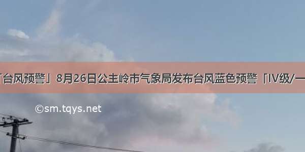 「台风预警」8月26日公主岭市气象局发布台风蓝色预警「IV级/一般」