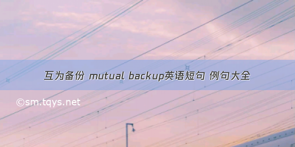 互为备份 mutual backup英语短句 例句大全