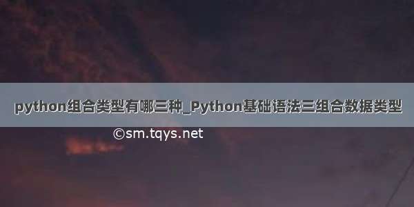 python组合类型有哪三种_Python基础语法三组合数据类型