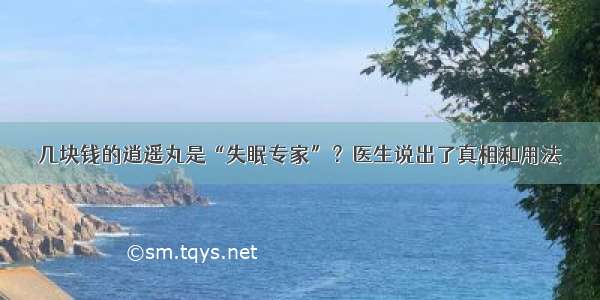 几块钱的逍遥丸是“失眠专家”？医生说出了真相和用法