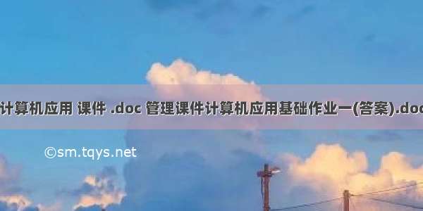 计算机应用 课件 .doc 管理课件计算机应用基础作业一(答案).doc