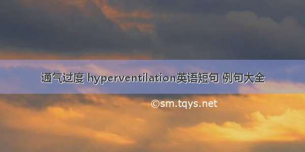 通气过度 hyperventilation英语短句 例句大全