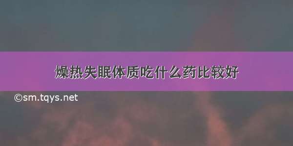 燥热失眠体质吃什么药比较好