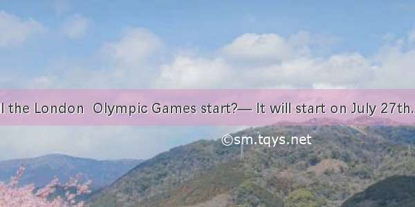 — When will the London  Olympic Games start?— It will start on July 27th. You can visi
