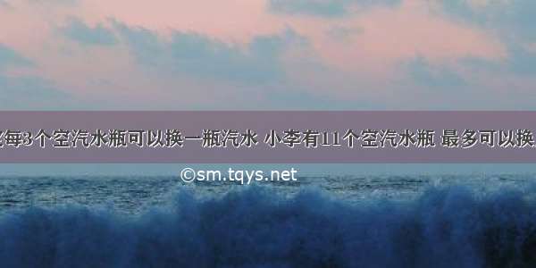 超市规定每3个空汽水瓶可以换一瓶汽水 小李有11个空汽水瓶 最多可以换几瓶汽水