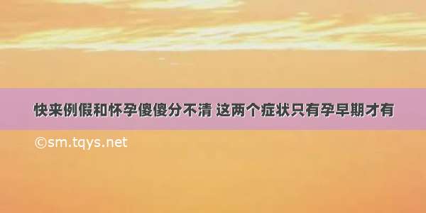 快来例假和怀孕傻傻分不清 这两个症状只有孕早期才有