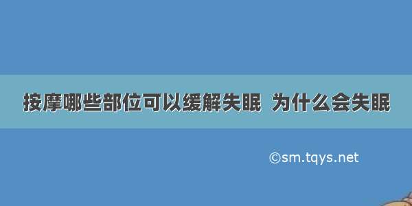 按摩哪些部位可以缓解失眠  为什么会失眠