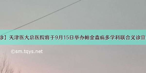 【义诊】天津医大总医院将于9月15日举办帕金森病多学科联合义诊宣教活动