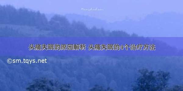 头痛失眠的原因解析 头痛失眠的4个治疗方法