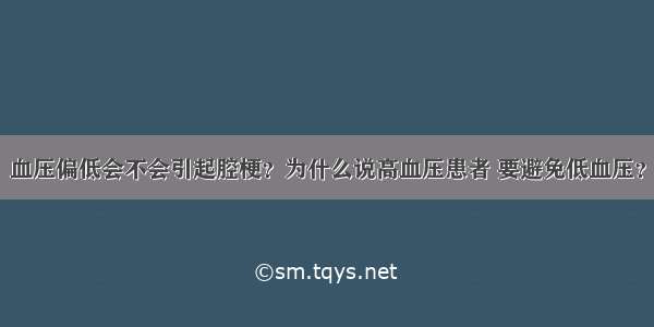 血压偏低会不会引起腔梗？为什么说高血压患者 要避免低血压？