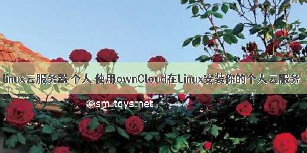 linux云服务器 个人 使用ownCloud在Linux安装你的个人云服务