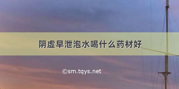 阴虚早泄泡水喝什么药材好