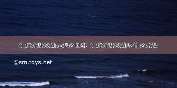 头疼浑身没劲是怎么回事  头疼浑身没劲吃什么水果