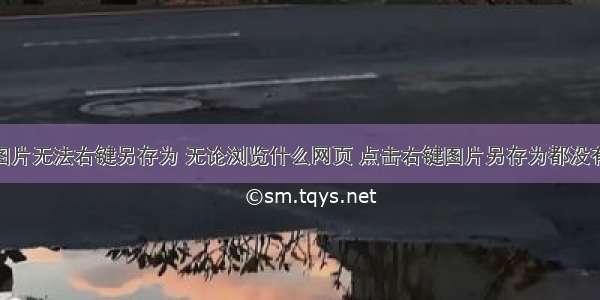 html代码图片无法右键另存为 无论浏览什么网页 点击右键图片另存为都没有反应 怎么