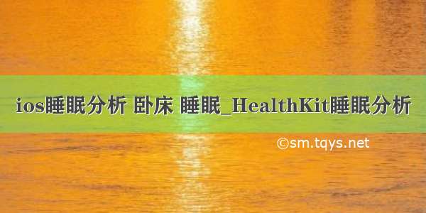 ios睡眠分析 卧床 睡眠_HealthKit睡眠分析