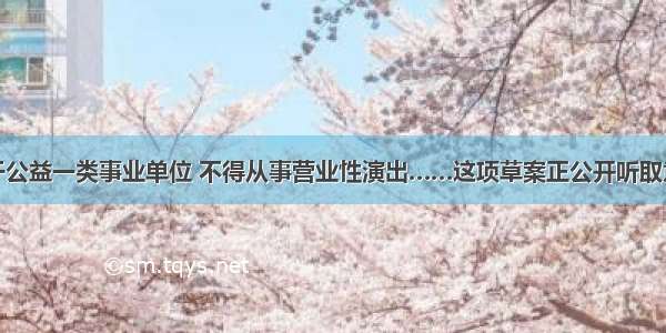 属于公益一类事业单位 不得从事营业性演出……这项草案正公开听取意见