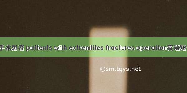 四肢骨折择期手术患者 patients with extremities fractures operation英语短句 例句大全