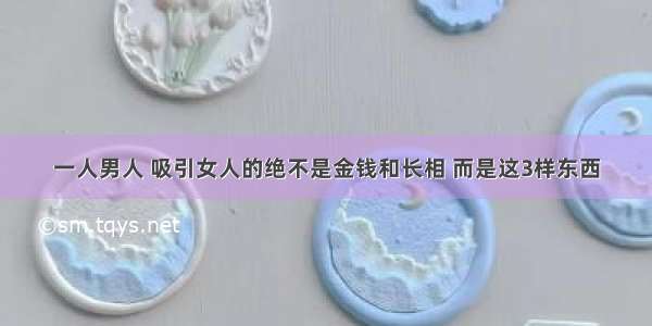 一人男人 吸引女人的绝不是金钱和长相 而是这3样东西