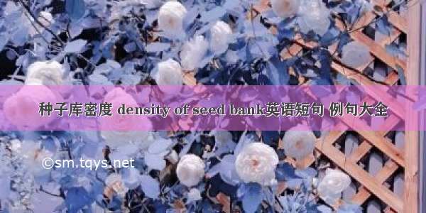 种子库密度 density of seed bank英语短句 例句大全