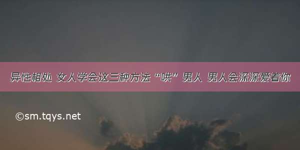 异性相处 女人学会这三种方法“哄”男人 男人会深深爱着你