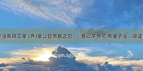 晏子治东阿三年 (齐)景公召而数之曰：“吾以子为可 而使子治...阅读答案