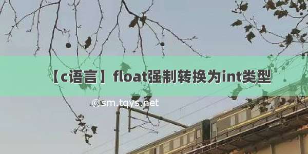 【c语言】float强制转换为int类型