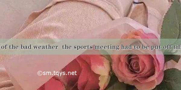Was it because of the bad weather  the sports meeting had to be put off till next Friday?A