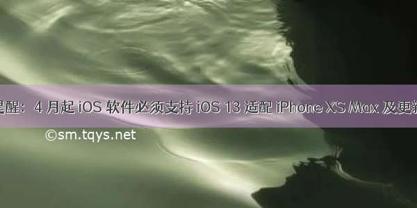 苹果多项提醒：4 月起 iOS 软件必须支持 iOS 13 适配 iPhone XS Max 及更新全屏界面