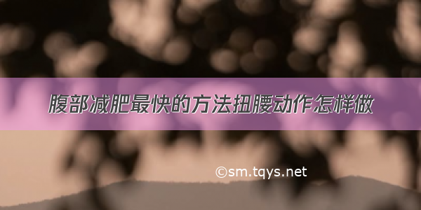 腹部减肥最快的方法扭腰动作怎样做