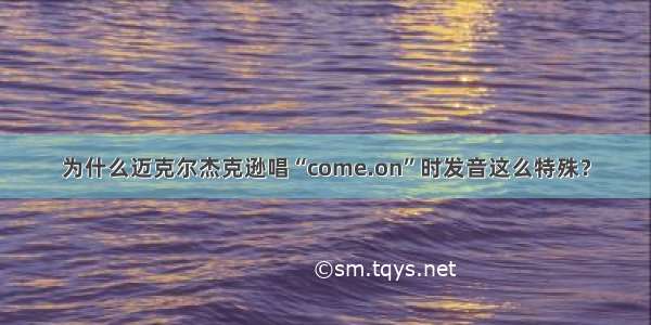 为什么迈克尔杰克逊唱“come.on”时发音这么特殊？