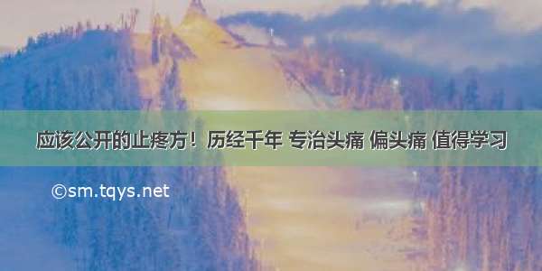 应该公开的止疼方！历经千年 专治头痛 偏头痛 值得学习