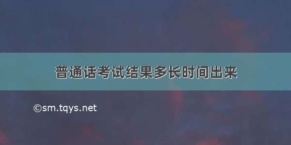 普通话考试结果多长时间出来