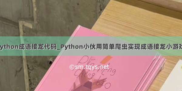 python成语接龙代码_Python小伙用简单爬虫实现成语接龙小游戏！