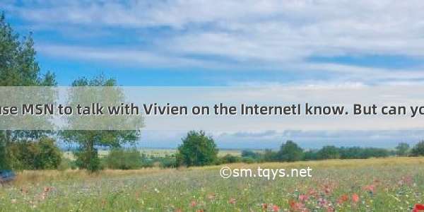 -- You can use MSN to talk with Vivien on the InternetI know. But can you tell me ?A