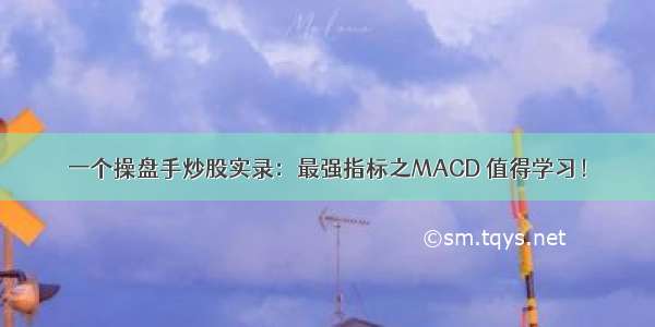 一个操盘手炒股实录：最强指标之MACD 值得学习！