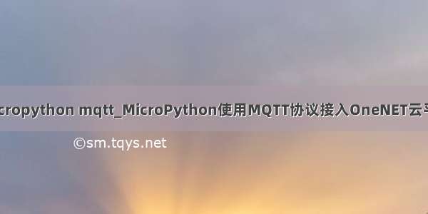 micropython mqtt_MicroPython使用MQTT协议接入OneNET云平台