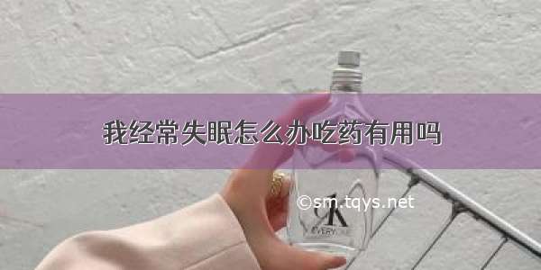 我经常失眠怎么办吃药有用吗