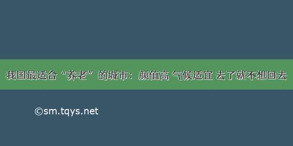 我国最适合“养老”的城市：颜值高 气候适宜 去了就不想回去