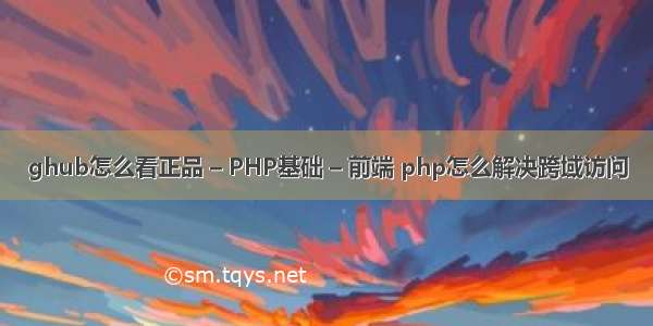 ghub怎么看正品 – PHP基础 – 前端 php怎么解决跨域访问