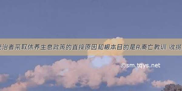 单选题汉初统治者采取休养生息政策的直接原因和根本目的是A.秦亡教训 收揽人心B.文治天