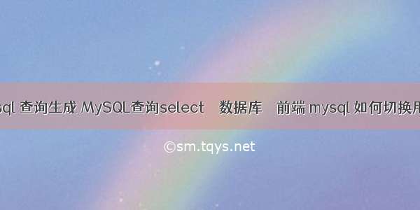 mysql 查询生成 MySQL查询select – 数据库 – 前端 mysql 如何切换用户