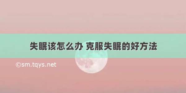 失眠该怎么办 克服失眠的好方法