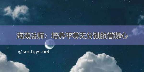 海涛法师：培养平等无分别的菩提心