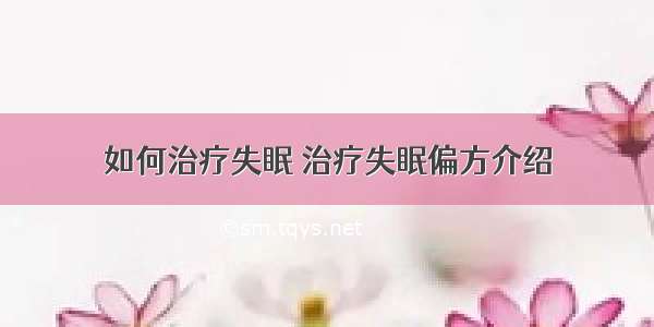 如何治疗失眠 治疗失眠偏方介绍