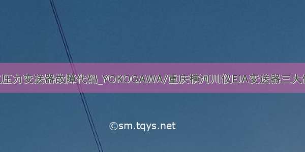 横河川仪压力变送器故障代码_YOKOGAWA/重庆横河川仪EJA变送器三大优秀性能!