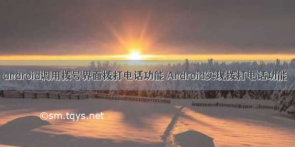 android调用拨号界面拨打电话功能 Android实现拨打电话功能