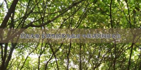 总是失眠 长期性的多为虚症 中医讲究辩证论治